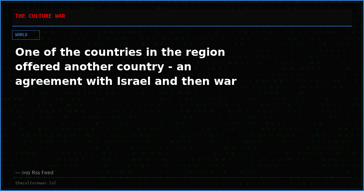 One of the countries in the region offered another country - an agreement with Israel and then war