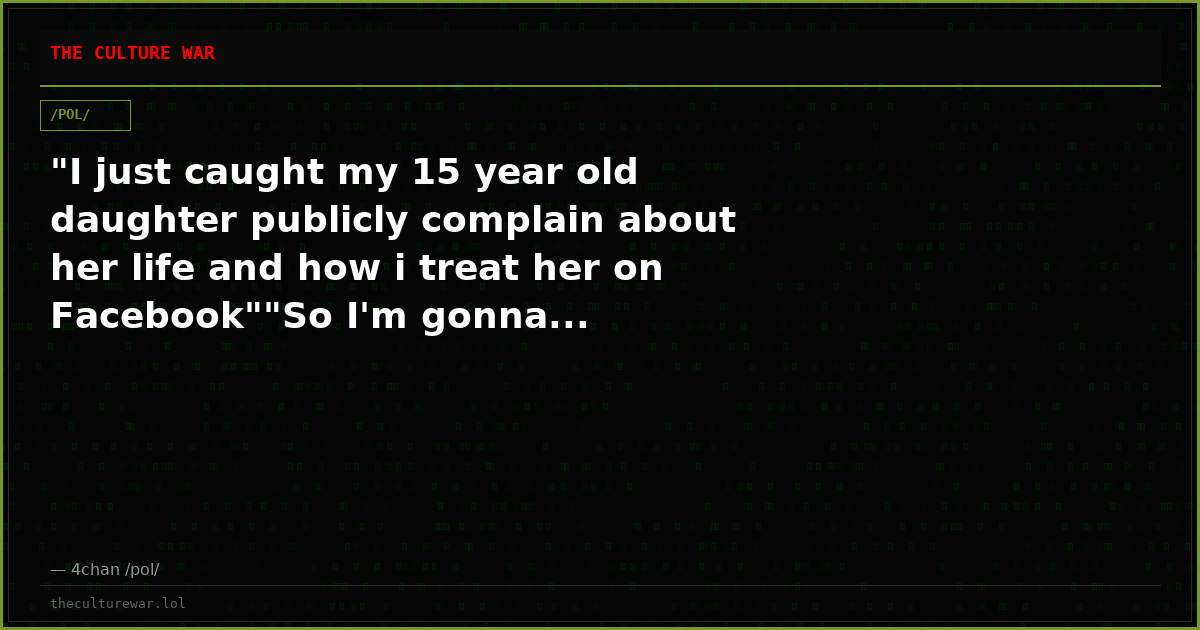"I just caught my 15 year old daughter publicly complain about her life and how i treat her on Facebook""So I'm gonna...