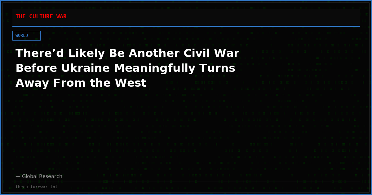 There’d Likely Be Another Civil War Before Ukraine Meaningfully Turns Away From the West