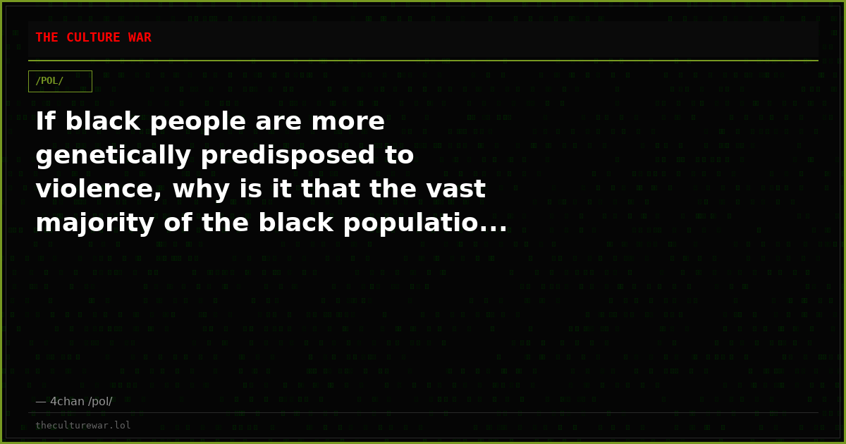 If black people are more genetically predisposed to violence, why is it that the vast majority of the black populatio...