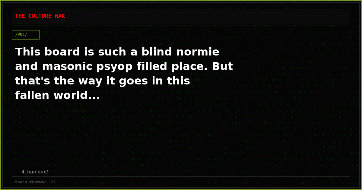 This board is such a blind normie and masonic psyop filled place. But that's the way it goes in this fallen world...