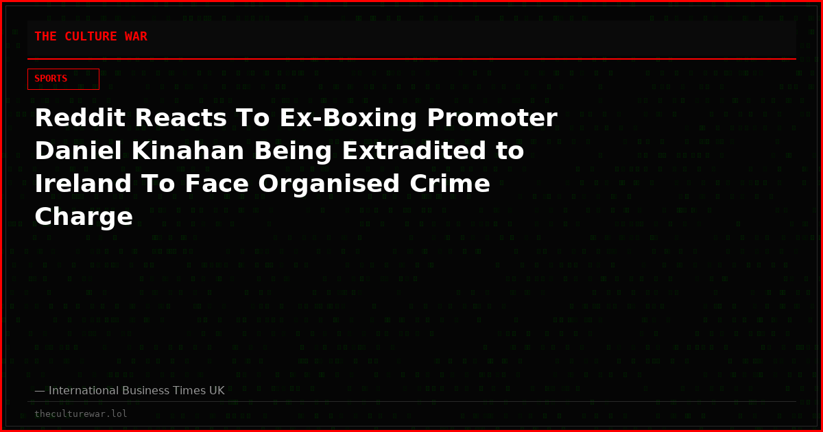 Reddit Reacts To Ex-Boxing Promoter Daniel Kinahan Being Extradited to Ireland To Face Organised Crime Charge