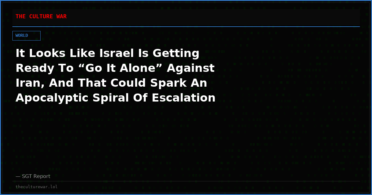 It Looks Like Israel Is Getting Ready To “Go It Alone” Against Iran, And That Could Spark An Apocalyptic Spiral Of Escalation