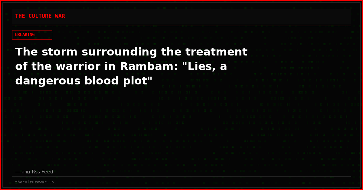 The storm surrounding the treatment of the warrior in Rambam: "Lies, a dangerous blood plot"