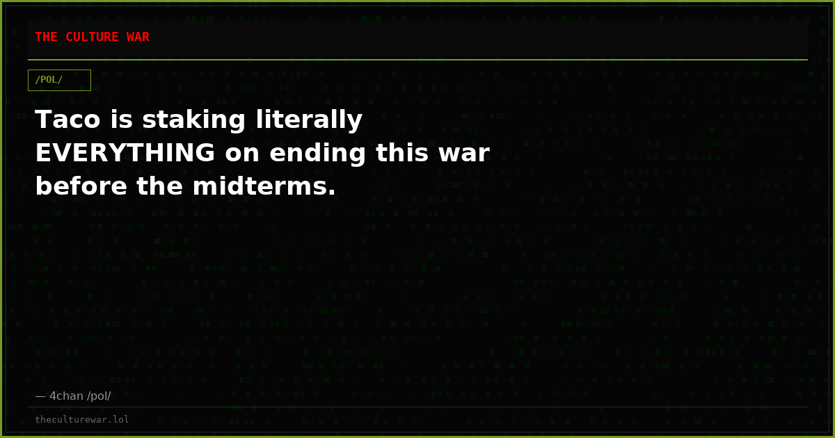 Taco is staking literally EVERYTHING on ending this war before the midterms.