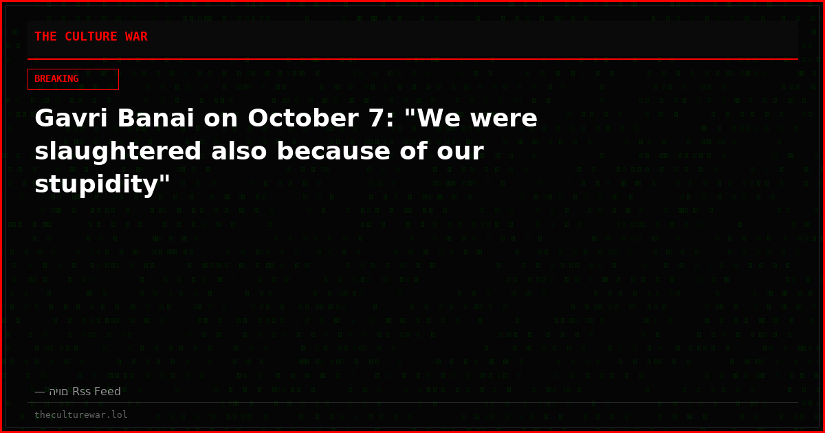 Gavri Banai on October 7: "We were slaughtered also because of our stupidity"