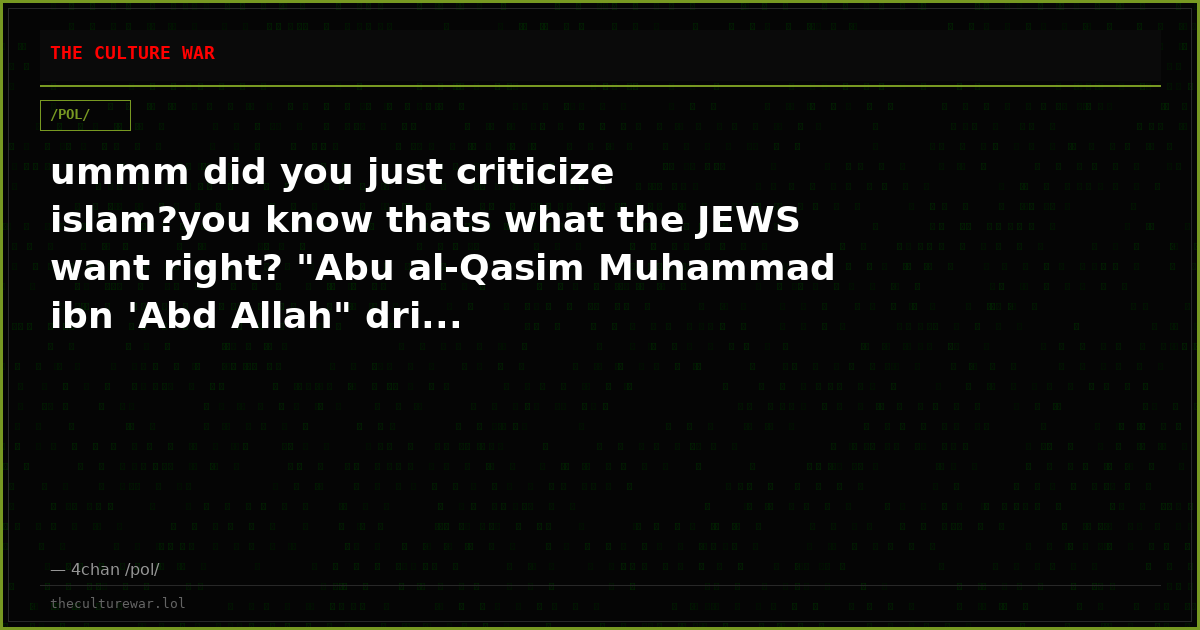 ummm did you just criticize islam?you know thats what the JEWS want right? "Abu al-Qasim Muhammad ibn 'Abd Allah" dri...