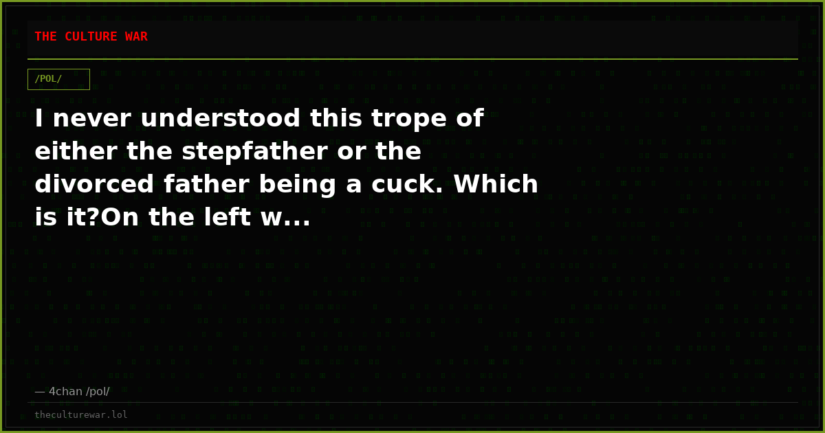 I never understood this trope of either the stepfather or the divorced father being a cuck. Which is it?On the left w...