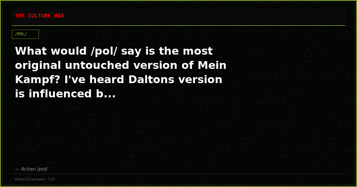 What would /pol/ say is the most original untouched version of Mein Kampf? I've heard Daltons version is influenced b...