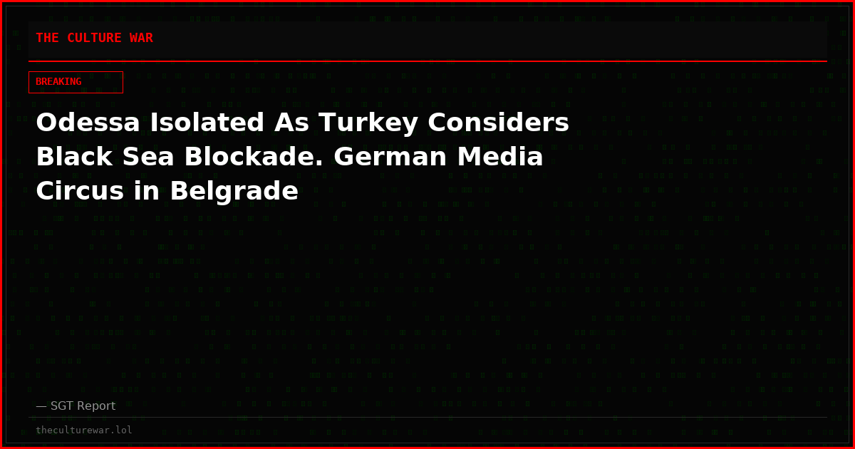 Odessa Isolated As Turkey Considers Black Sea Blockade. German Media Circus in Belgrade