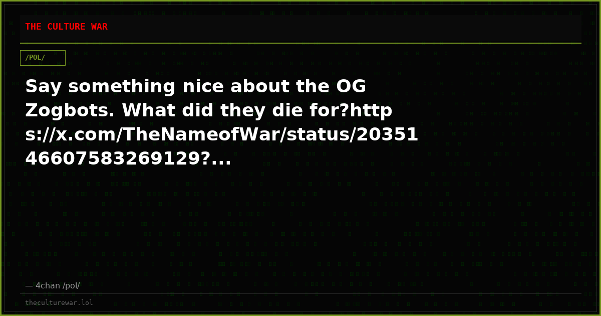 Say something nice about the OG Zogbots. What did they die for?https://x.com/TheNameofWar/status/2035146607583269129?...