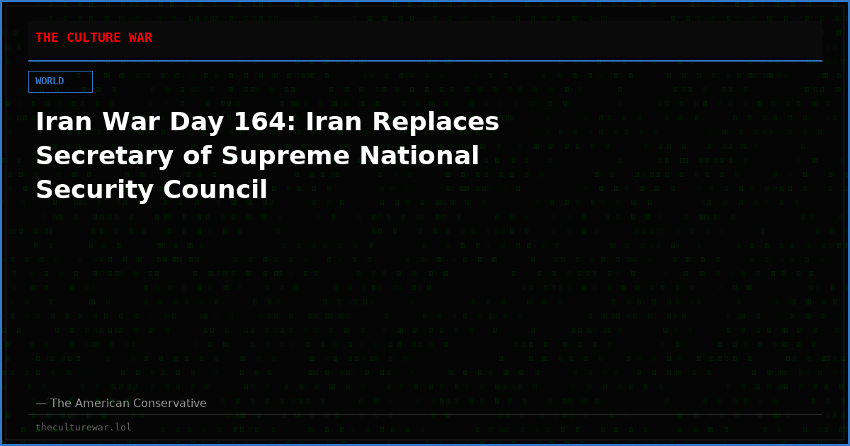 Iran War Day 164: Iran Replaces Secretary of Supreme National Security Council