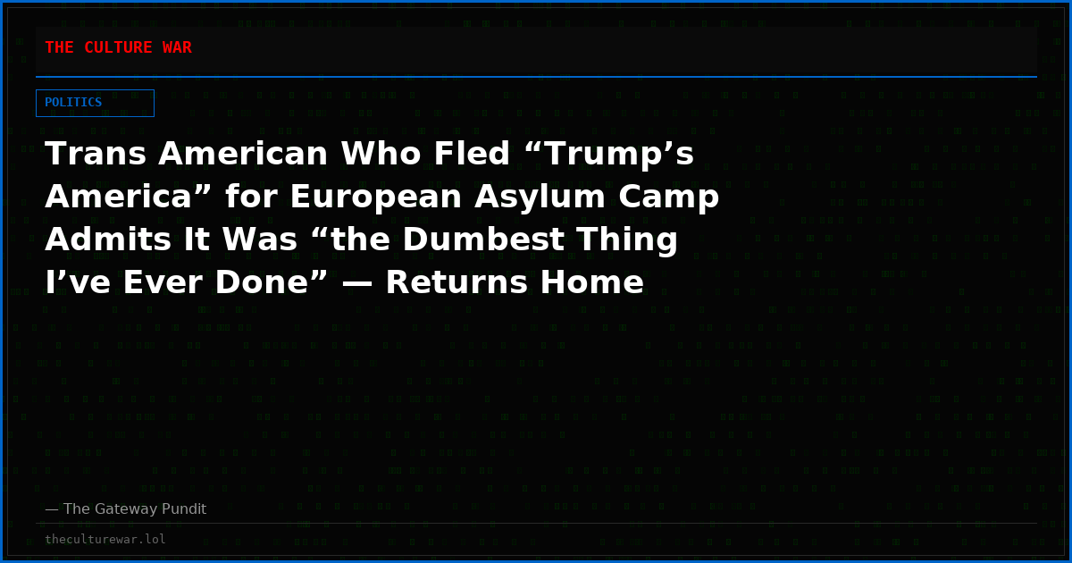 Trans American Who Fled “Trump’s America” for European Asylum Camp Admits It Was “the Dumbest Thing I’ve Ever Done” — Returns Home After Facing Real Danger from Muslim Migrants