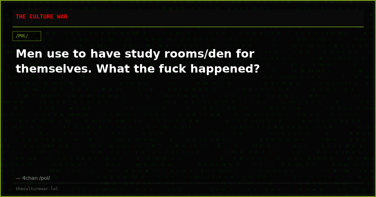 Men use to have study rooms/den for themselves. What the fuck happened?
