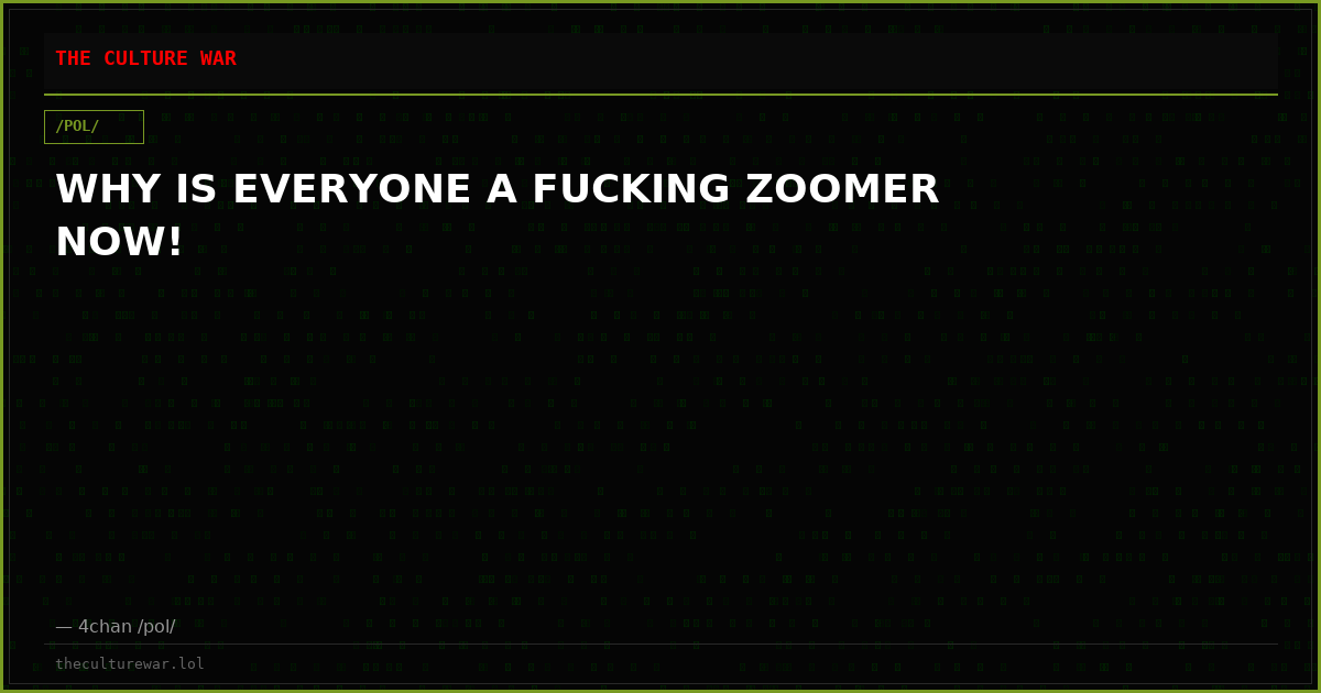 WHY IS EVERYONE A FUCKING ZOOMER NOW!