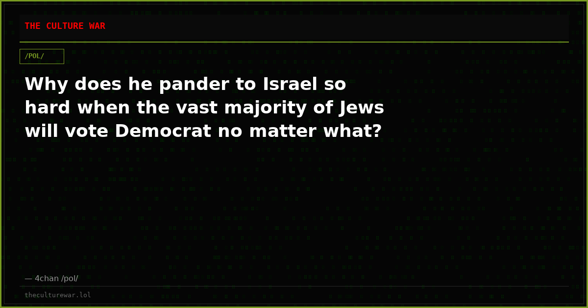 Why does he pander to Israel so hard when the vast majority of Jews will vote Democrat no matter what?