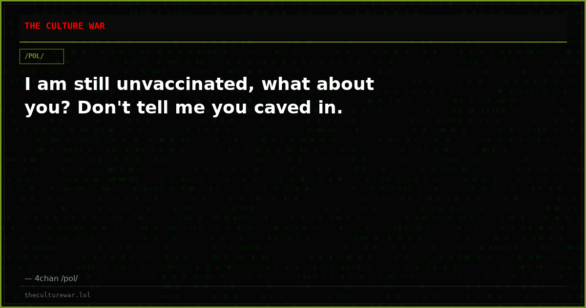 I am still unvaccinated, what about you? Don't tell me you caved in.