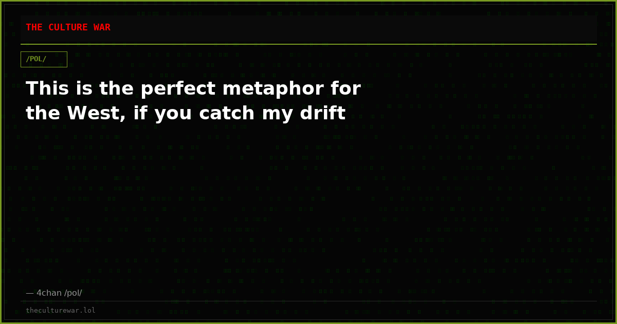 This is the perfect metaphor for the West, if you catch my drift