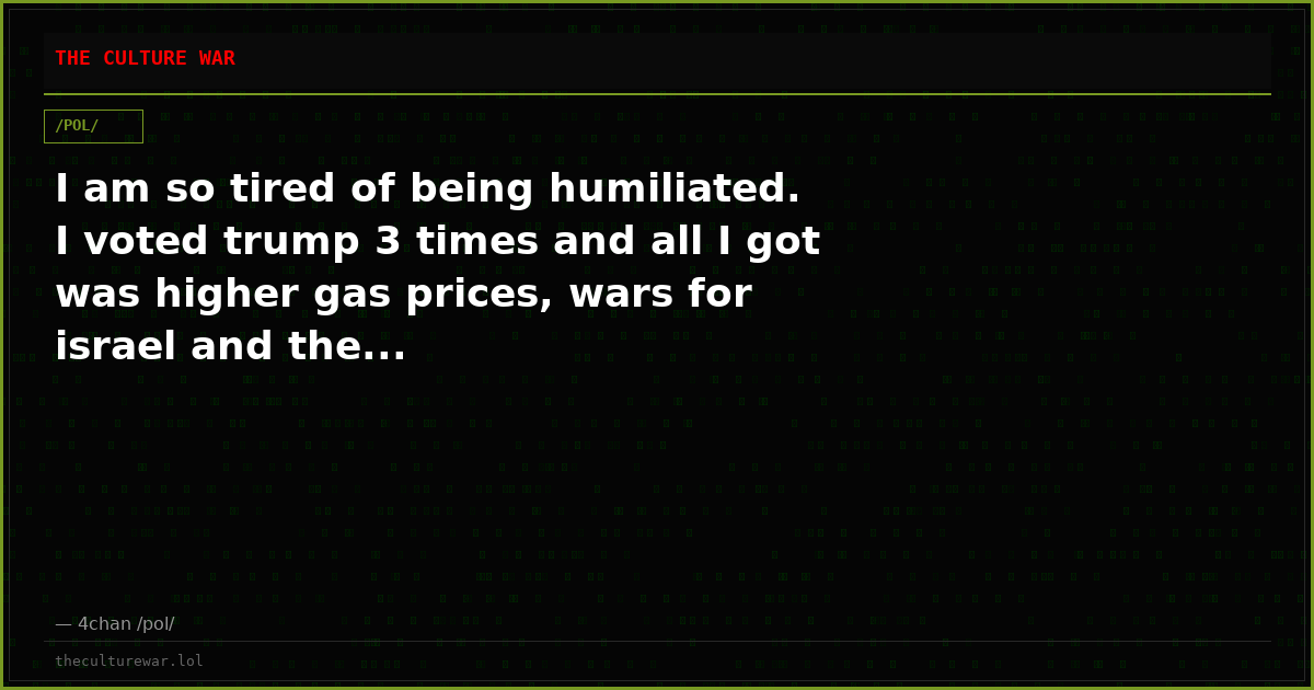 I am so tired of being humiliated. I voted trump 3 times and all I got was higher gas prices, wars for israel and the...