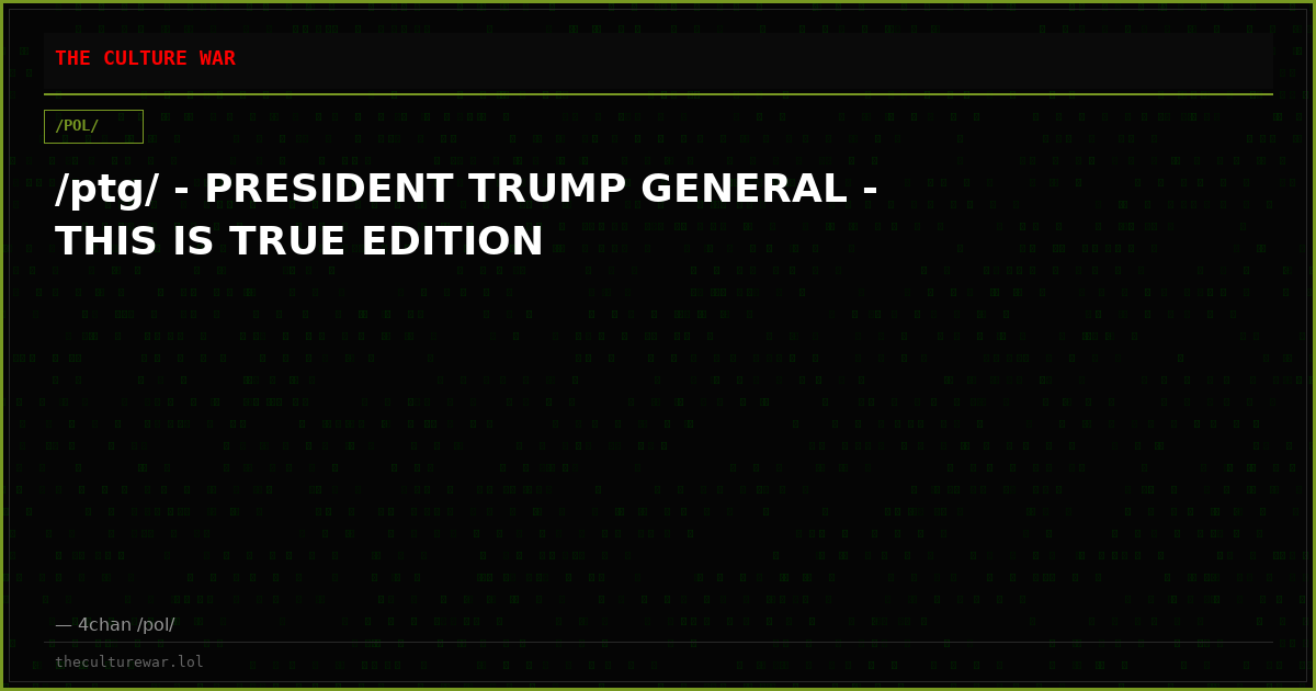 /ptg/ - PRESIDENT TRUMP GENERAL - THIS IS TRUE EDITION