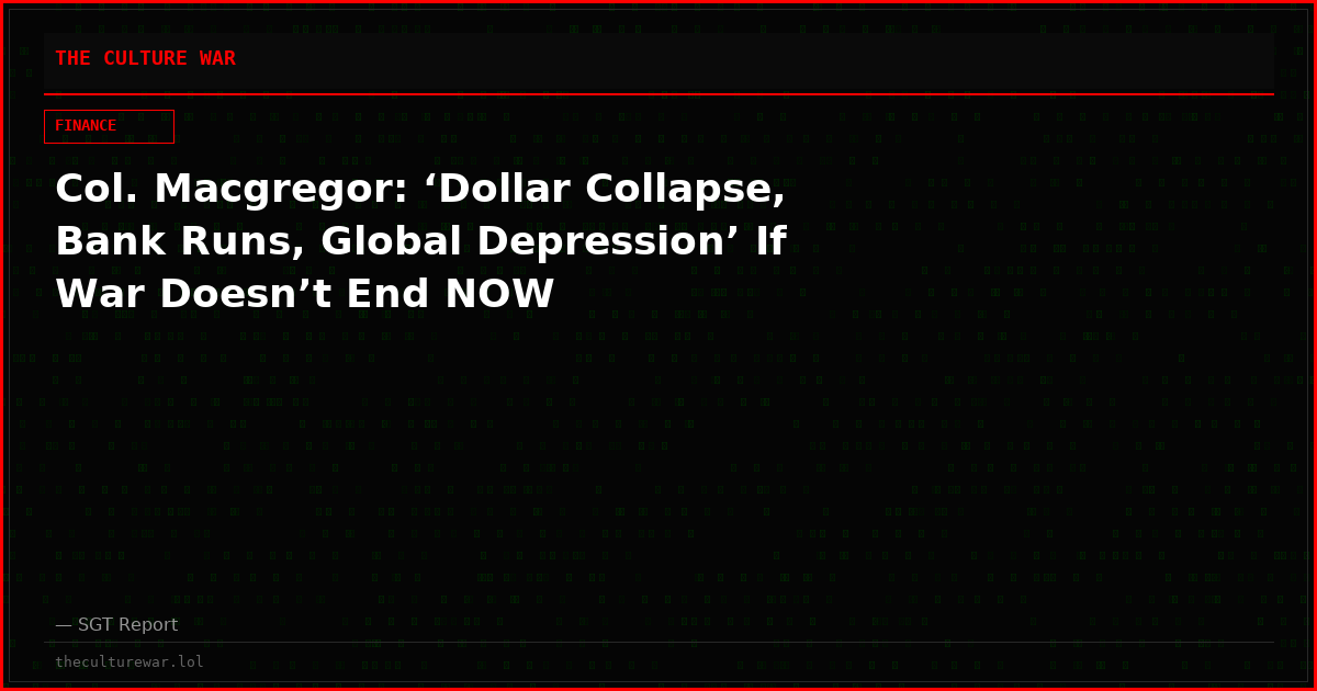 Col. Macgregor: ‘Dollar Collapse, Bank Runs, Global Depression’ If War Doesn’t End NOW