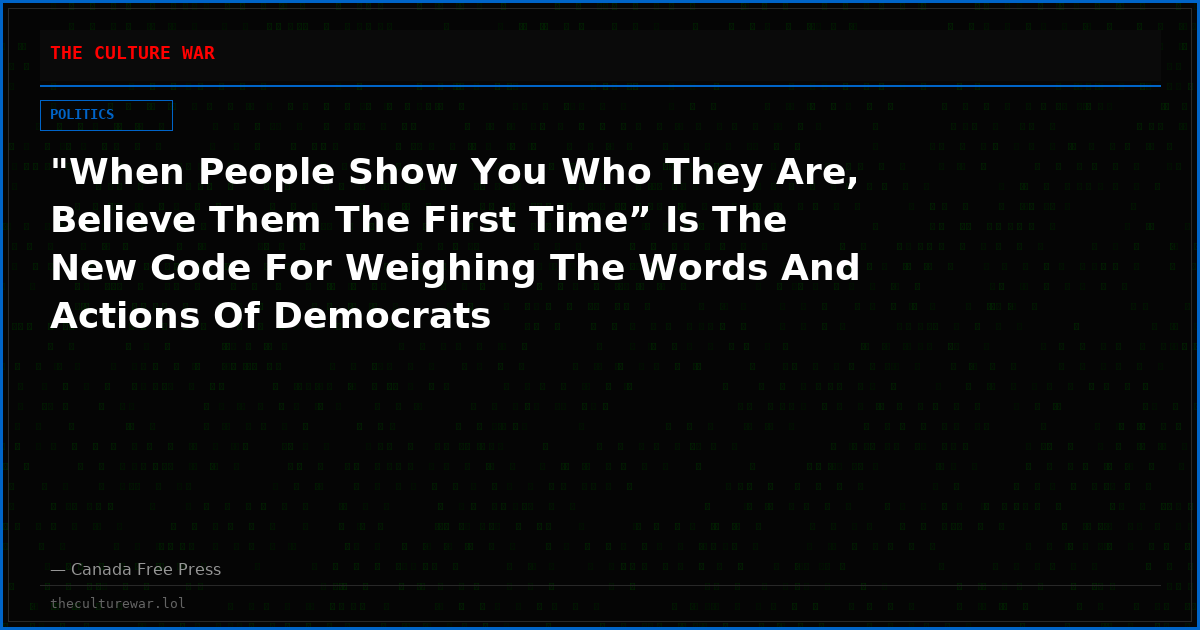 "When People Show You Who They Are, Believe Them The First Time” Is The New Code For Weighing The Words And Actions Of Democrats