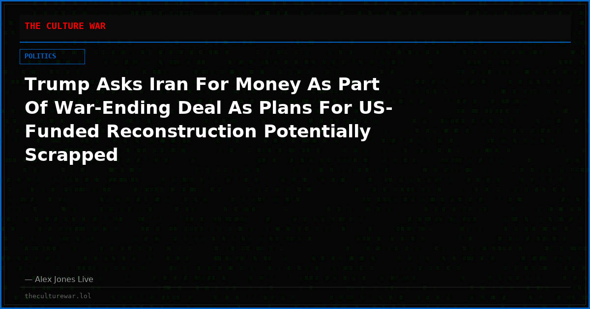 Trump Asks Iran For Money As Part Of War-Ending Deal As Plans For US-Funded Reconstruction Potentially Scrapped