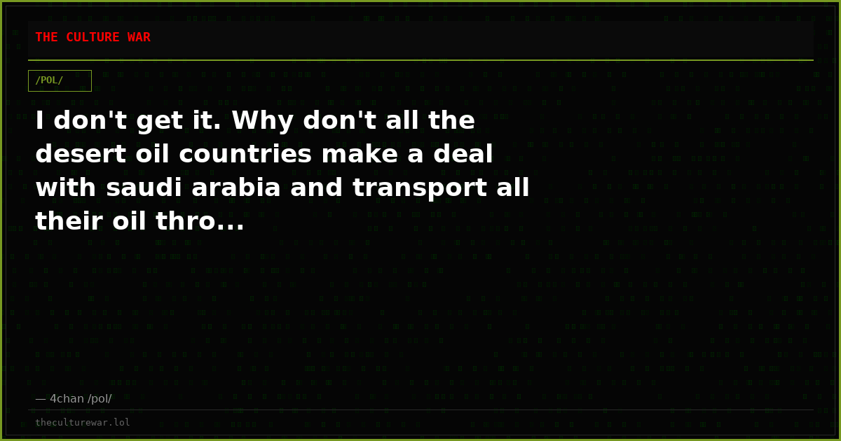 I don't get it. Why don't all the desert oil countries make a deal with saudi arabia and transport all their oil thro...