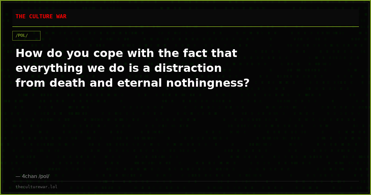 How do you cope with the fact that everything we do is a distraction from death and eternal nothingness?