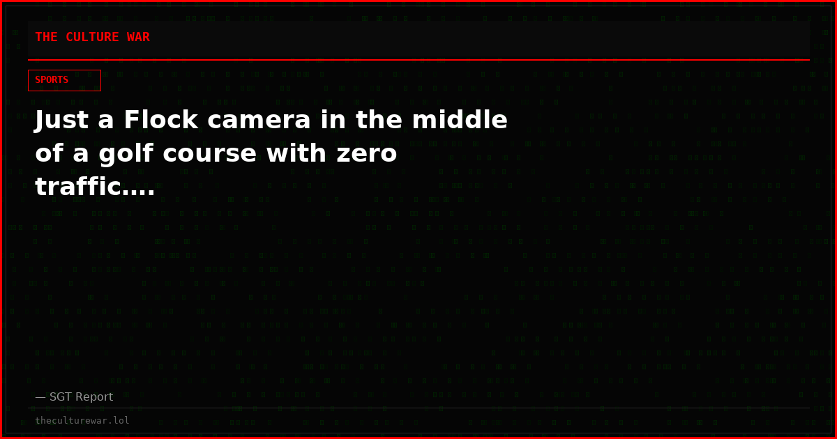 Just a Flock camera in the middle of a golf course with zero traffic….