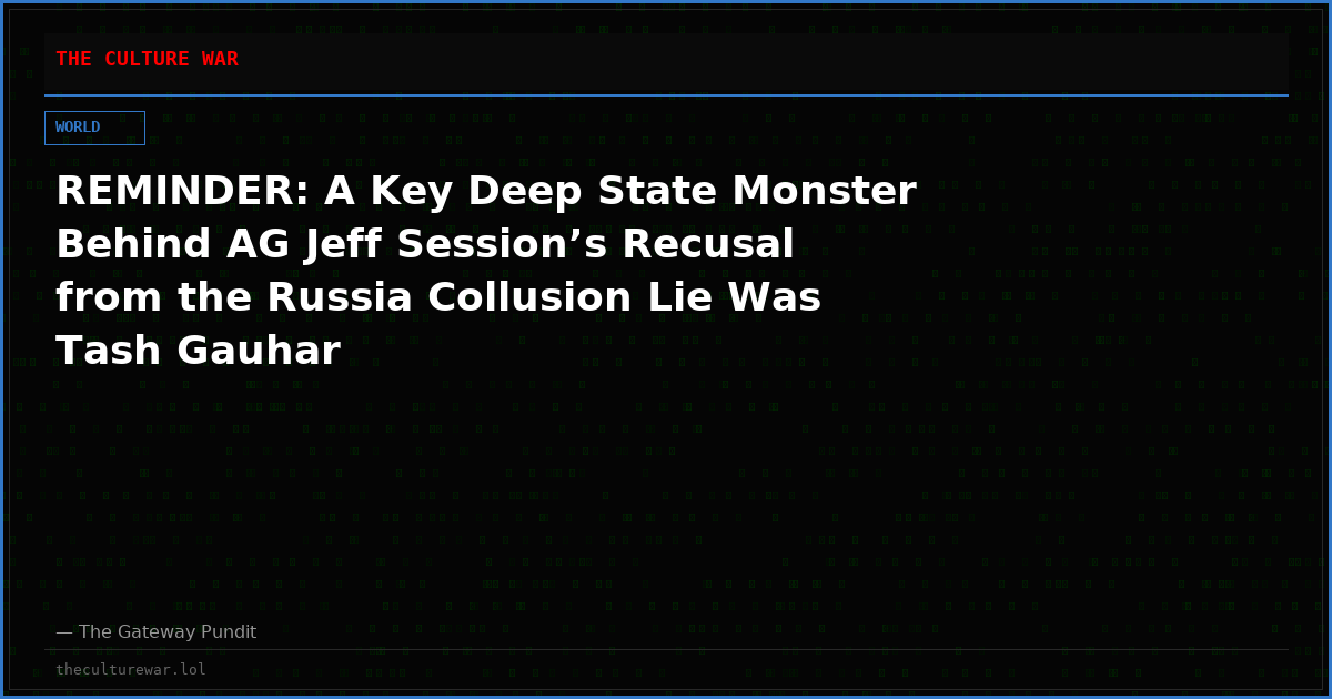 REMINDER: A Key Deep State Monster Behind AG Jeff Session’s Recusal from the Russia Collusion Lie Was Tash Gauhar
