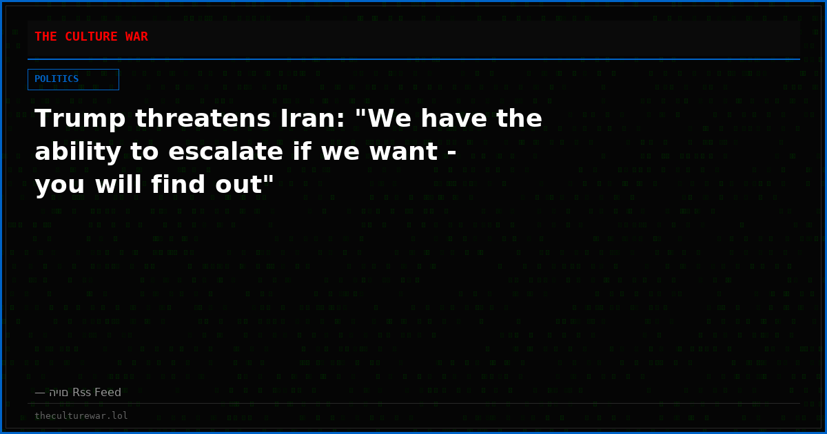 Trump threatens Iran: "We have the ability to escalate if we want - you will find out"