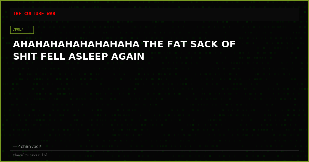 AHAHAHAHAHAHAHAHA THE FAT SACK OF SHIT FELL ASLEEP AGAIN