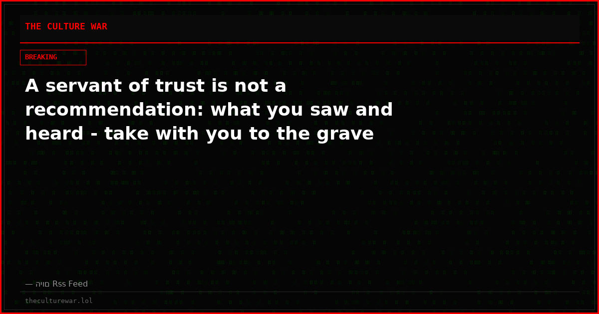 A servant of trust is not a recommendation: what you saw and heard - take with you to the grave