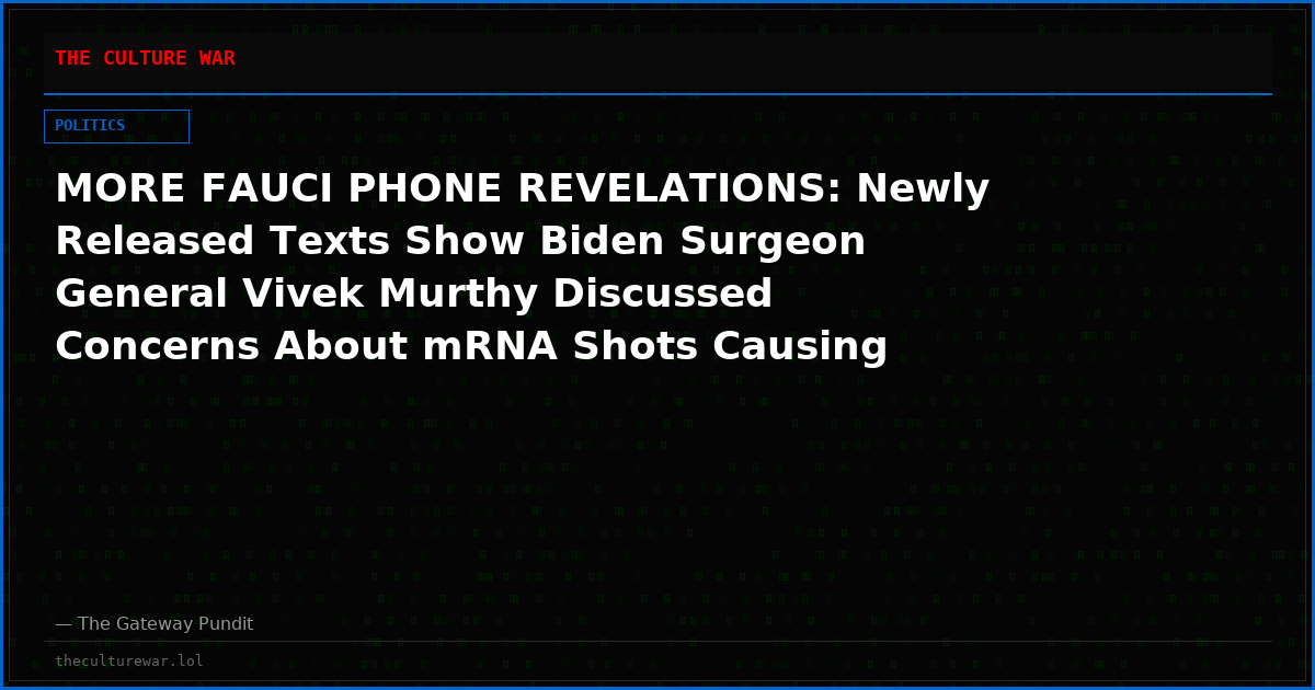 MORE FAUCI PHONE REVELATIONS: Newly Released Texts Show Biden Surgeon General Vivek Murthy Discussed Concerns About mRNA Shots Causing MUTATIONS in Developing Fetuses