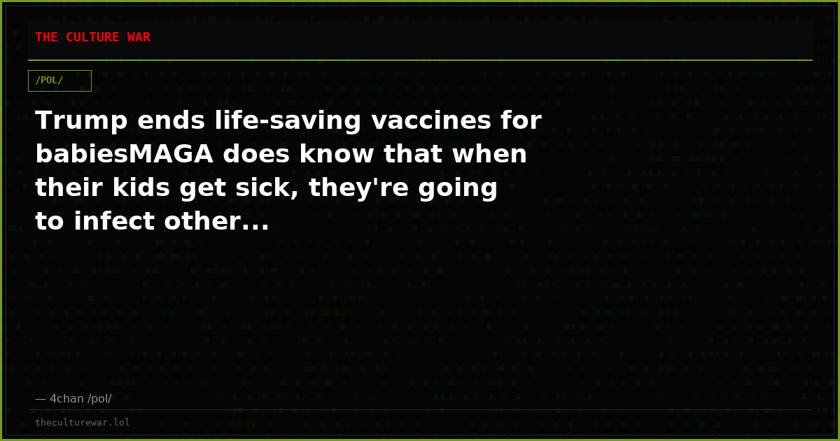Trump ends life-saving vaccines for babiesMAGA does know that when their kids get sick, they're going to infect other...