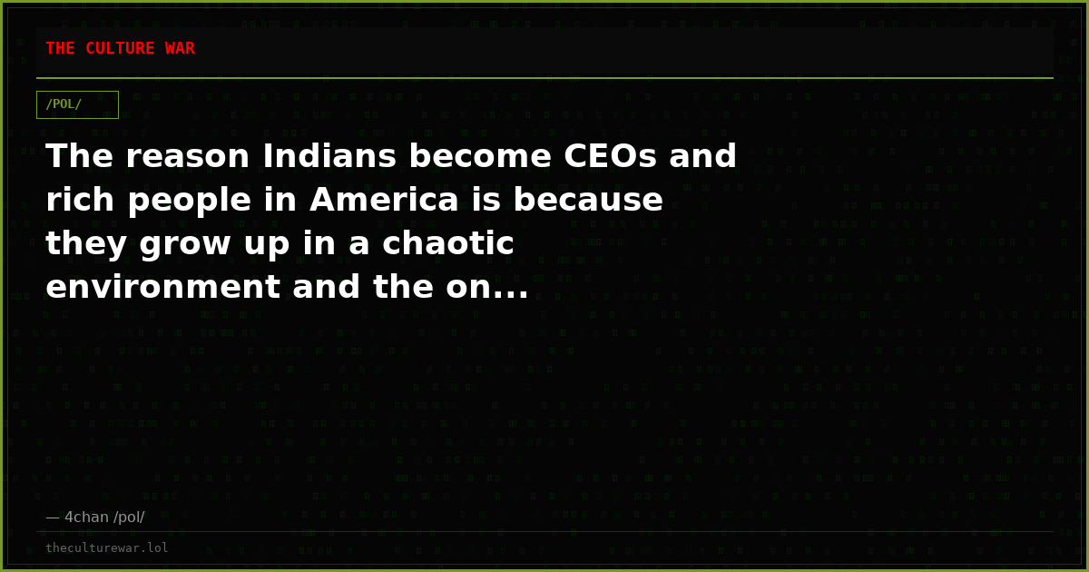 The reason Indians become CEOs and rich people in America is because they grow up in a chaotic environment and the on...