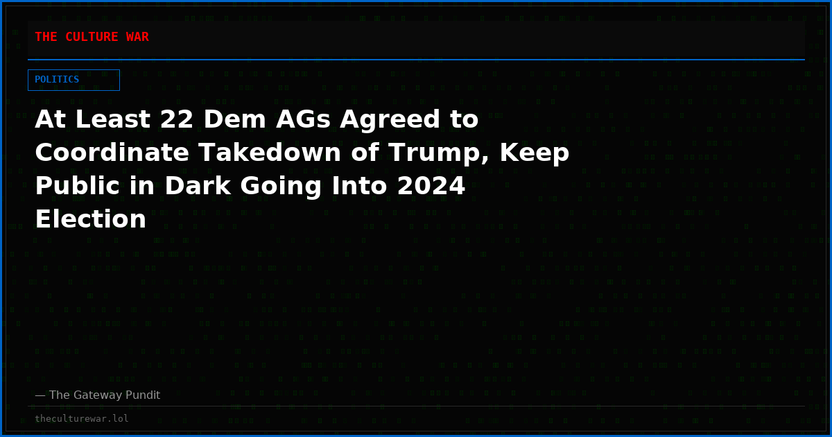 At Least 22 Dem AGs Agreed to Coordinate Takedown of Trump, Keep Public in Dark Going Into 2024 Election