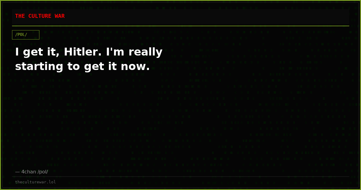 I get it, Hitler. I'm really starting to get it now.