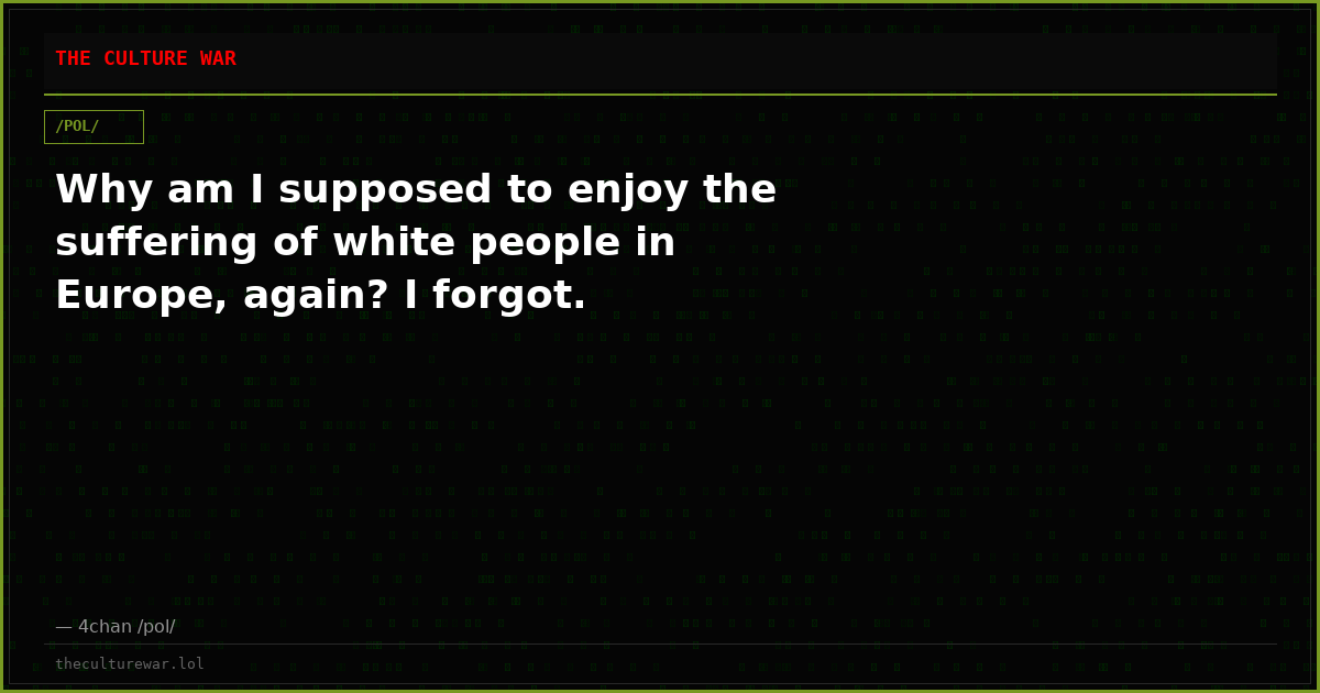 Why am I supposed to enjoy the suffering of white people in Europe, again? I forgot.