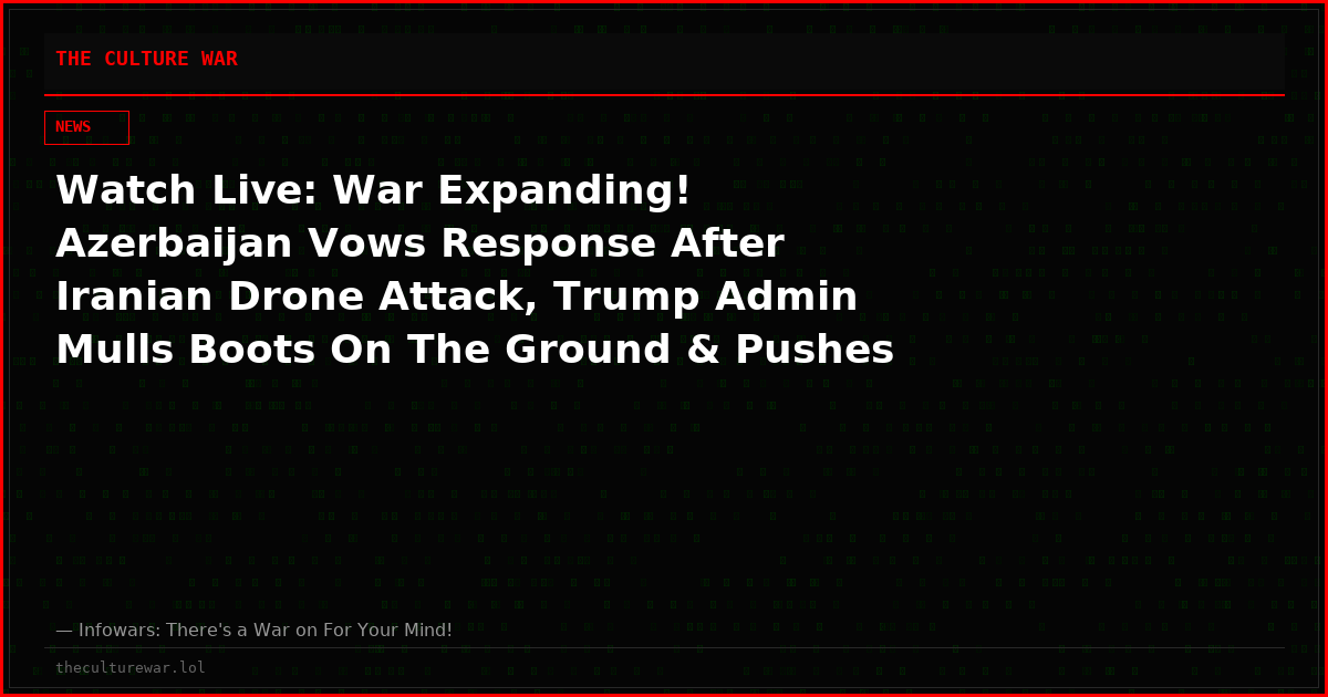 Watch Live: War Expanding! Azerbaijan Vows Response After Iranian Drone Attack, Trump Admin Mulls Boots On The Ground & Pushes For Domestic Uprising Within Iran
