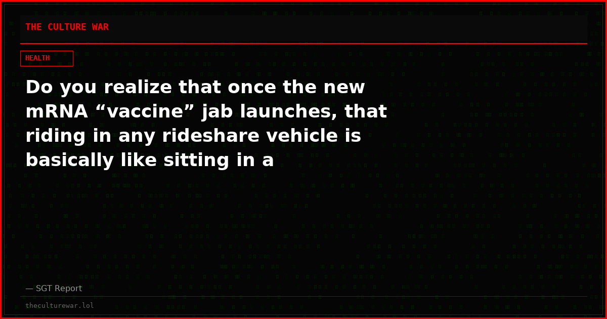 Do you realize that once the new mRNA “vaccine” jab launches, that riding in any rideshare vehicle is basically like sitting in a shedding orgy of toxic protein particles?