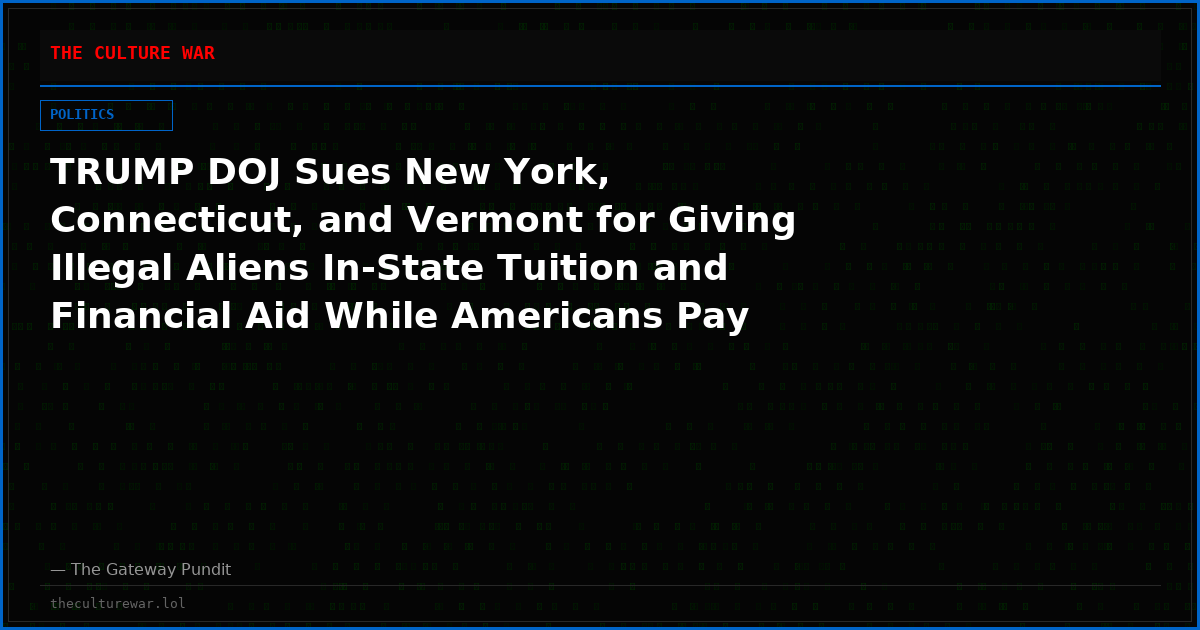 TRUMP DOJ Sues New York, Connecticut, and Vermont for Giving Illegal Aliens In-State Tuition and Financial Aid While Americans Pay More