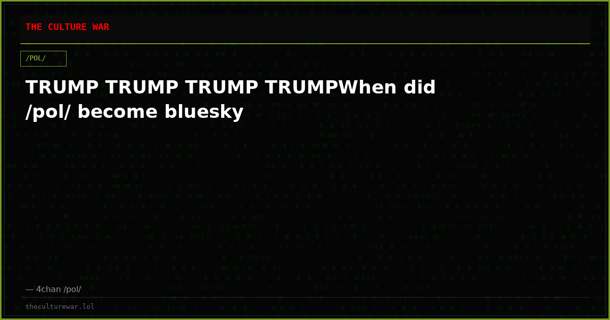 TRUMP TRUMP TRUMP TRUMPWhen did /pol/ become bluesky