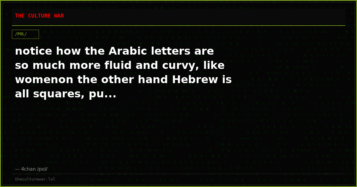 notice how the Arabic letters are so much more fluid and curvy, like womenon the other hand Hebrew is all squares, pu...
