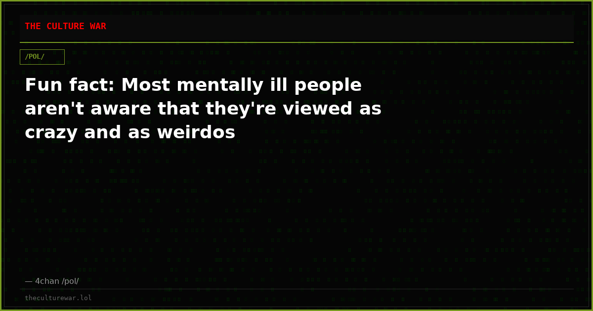 Fun fact: Most mentally ill people aren't aware that they're viewed as crazy and as weirdos