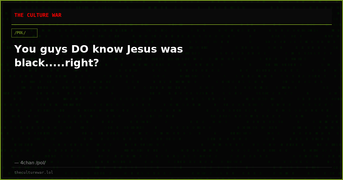 You guys DO know Jesus was black.....right?