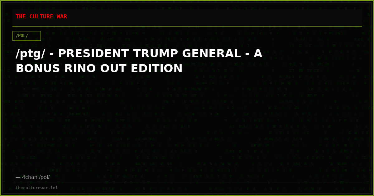 /ptg/ - PRESIDENT TRUMP GENERAL - A BONUS RINO OUT EDITION