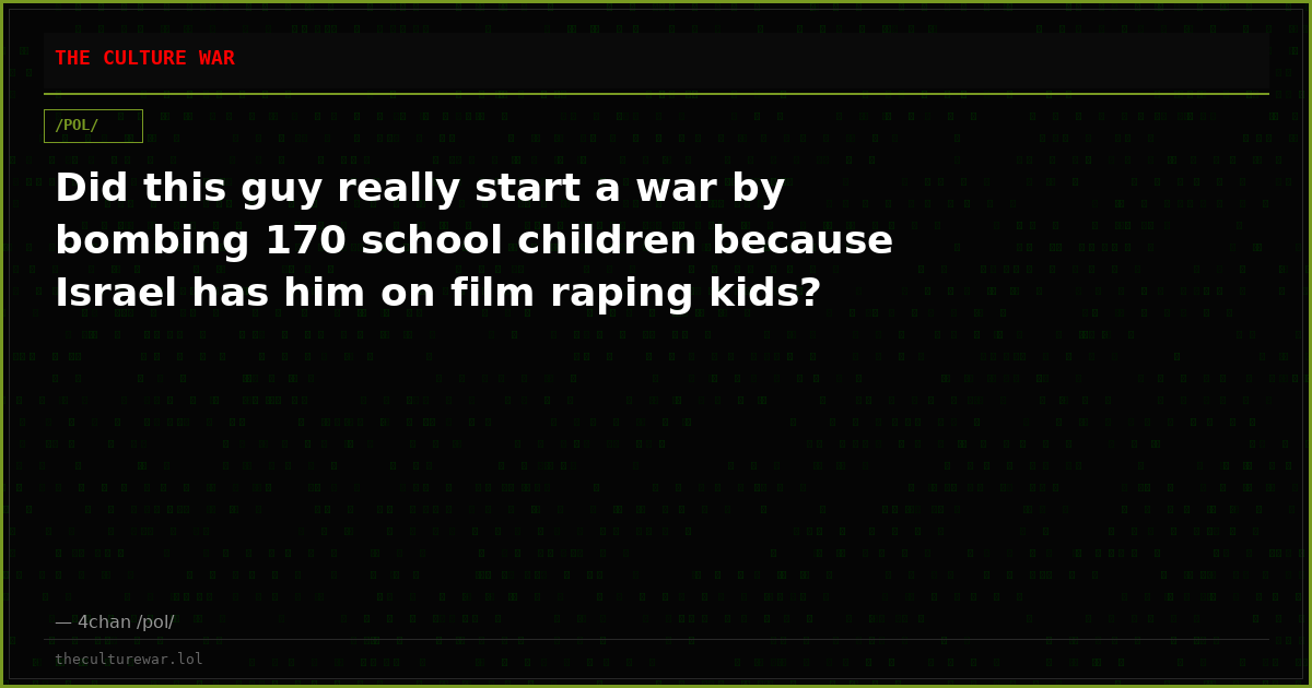 Did this guy really start a war by bombing 170 school children because Israel has him on film raping kids?