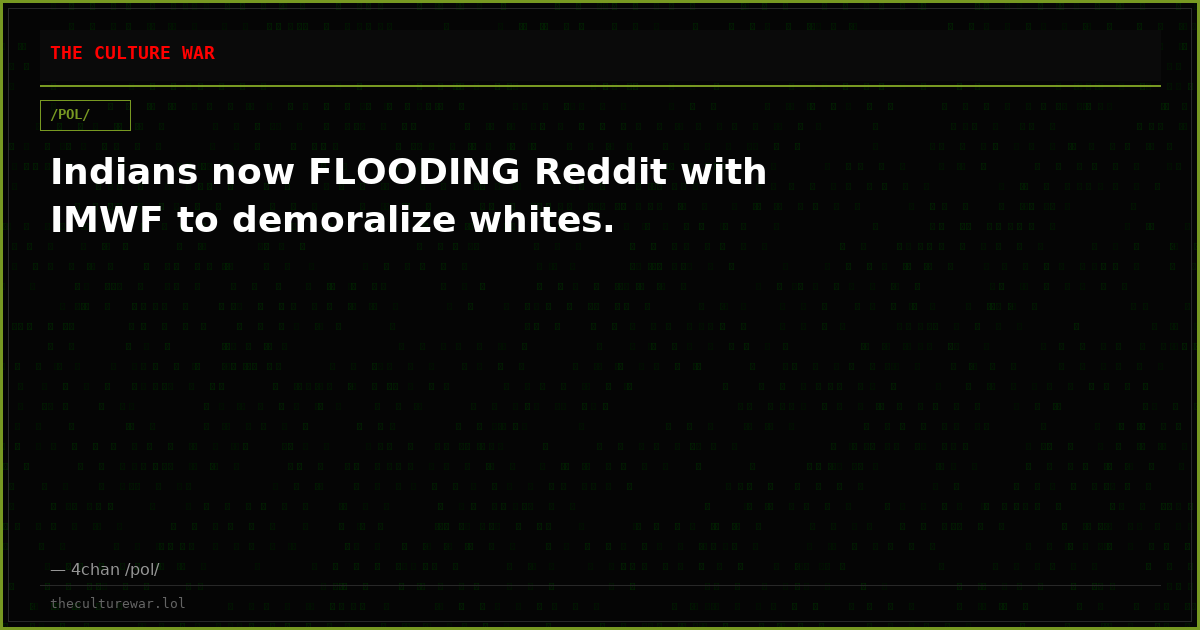 Indians now FLOODING Reddit with IMWF to demoralize whites.